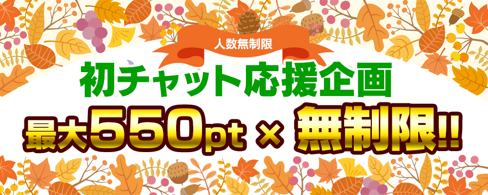 最大550pt×無制限　初チャット応援企画